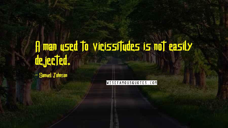Samuel Johnson Quotes: A man used to vicissitudes is not easily dejected.