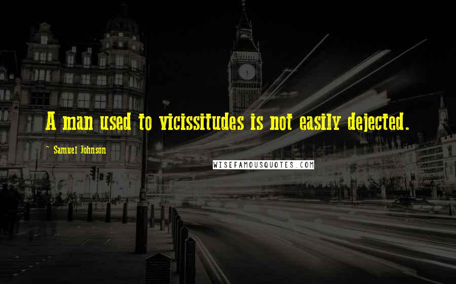 Samuel Johnson Quotes: A man used to vicissitudes is not easily dejected.