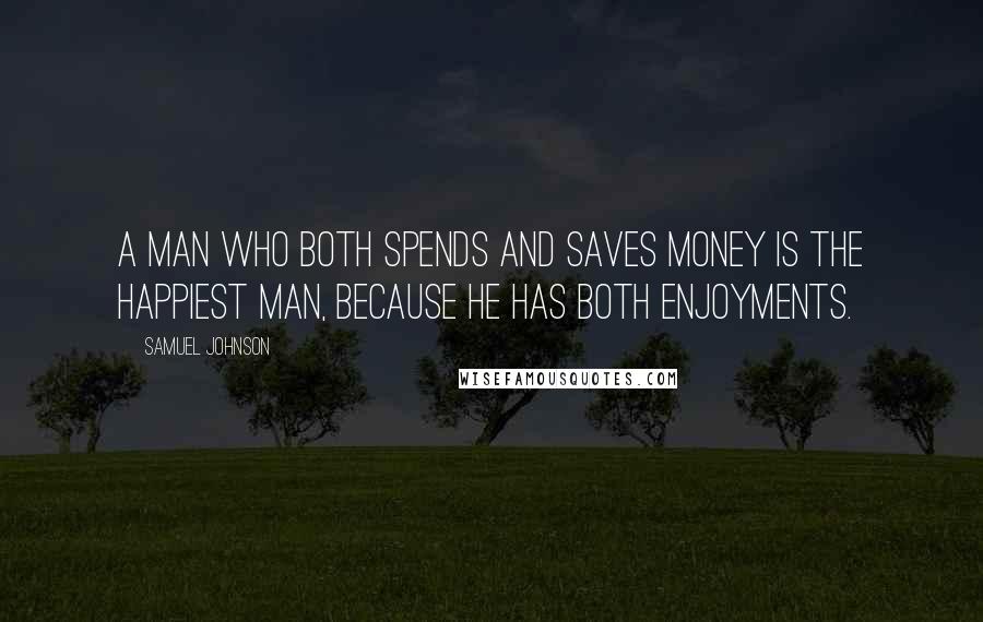 Samuel Johnson Quotes: A man who both spends and saves money is the happiest man, because he has both enjoyments.