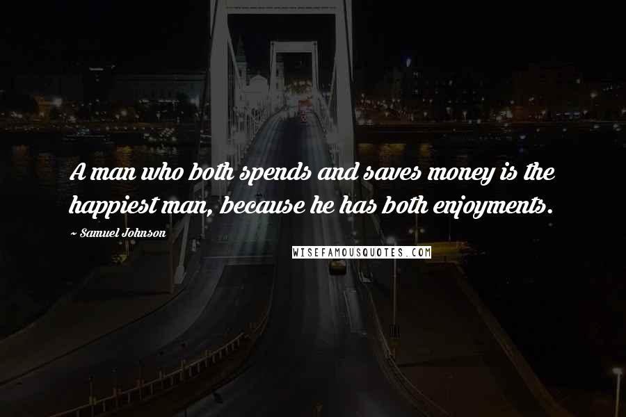 Samuel Johnson Quotes: A man who both spends and saves money is the happiest man, because he has both enjoyments.