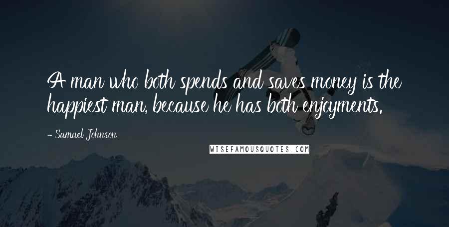 Samuel Johnson Quotes: A man who both spends and saves money is the happiest man, because he has both enjoyments.