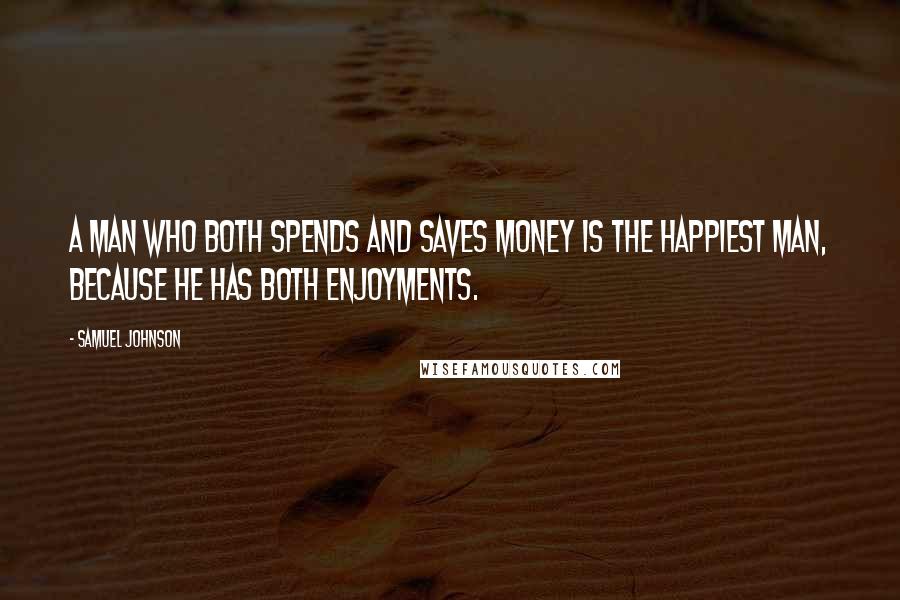 Samuel Johnson Quotes: A man who both spends and saves money is the happiest man, because he has both enjoyments.