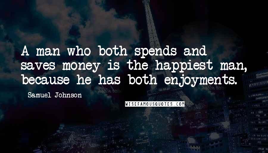 Samuel Johnson Quotes: A man who both spends and saves money is the happiest man, because he has both enjoyments.