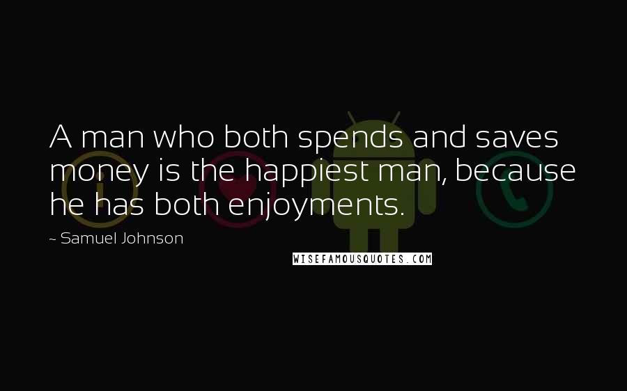 Samuel Johnson Quotes: A man who both spends and saves money is the happiest man, because he has both enjoyments.