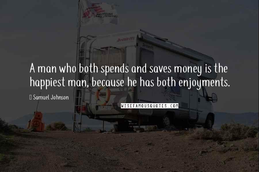 Samuel Johnson Quotes: A man who both spends and saves money is the happiest man, because he has both enjoyments.