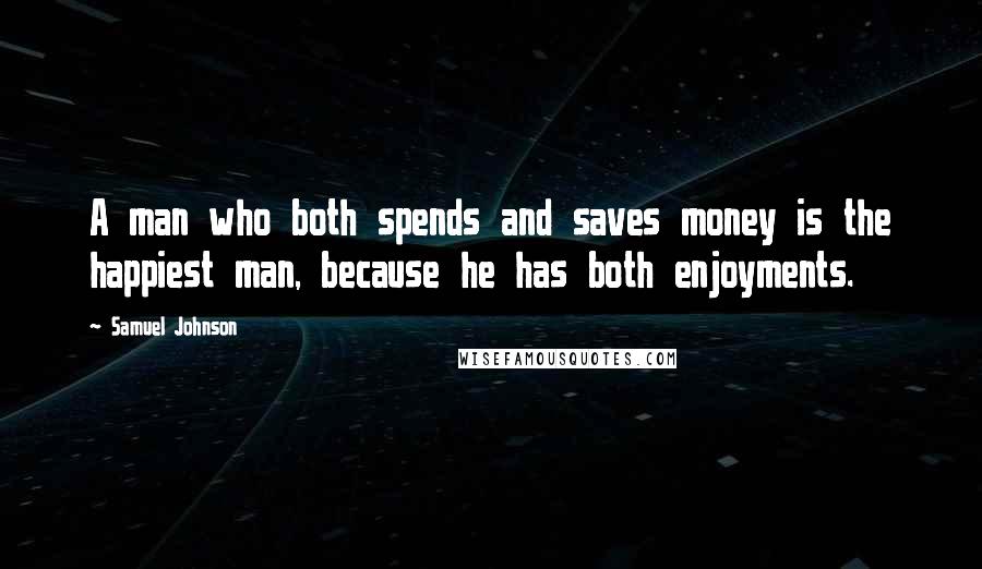 Samuel Johnson Quotes: A man who both spends and saves money is the happiest man, because he has both enjoyments.