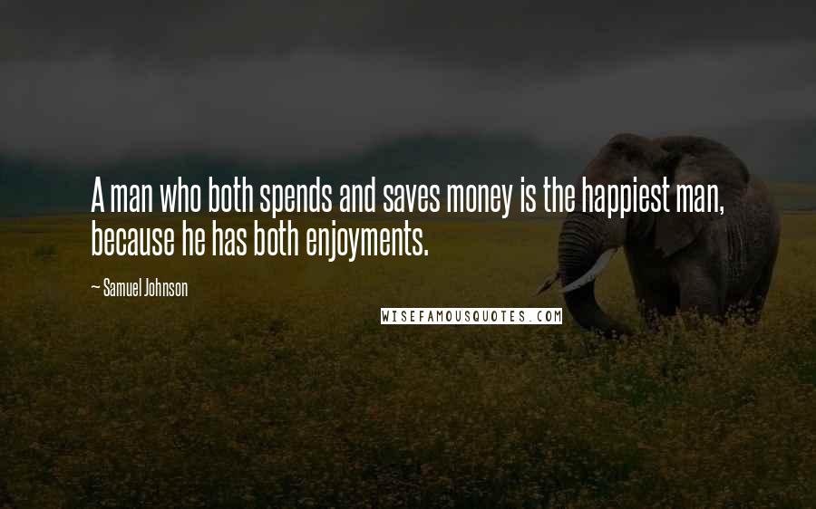 Samuel Johnson Quotes: A man who both spends and saves money is the happiest man, because he has both enjoyments.