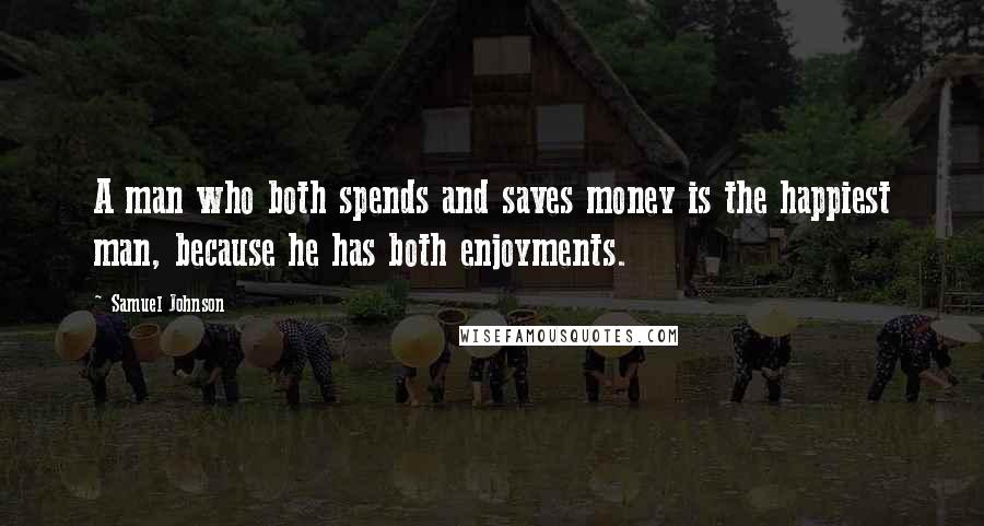 Samuel Johnson Quotes: A man who both spends and saves money is the happiest man, because he has both enjoyments.