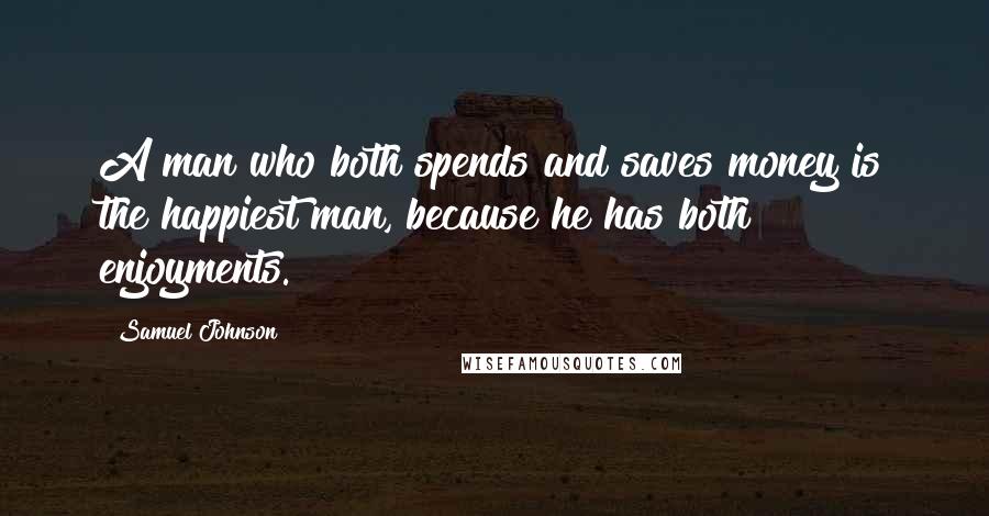 Samuel Johnson Quotes: A man who both spends and saves money is the happiest man, because he has both enjoyments.