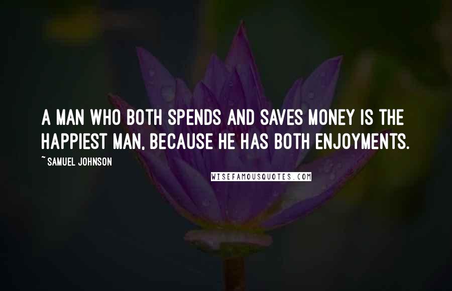 Samuel Johnson Quotes: A man who both spends and saves money is the happiest man, because he has both enjoyments.