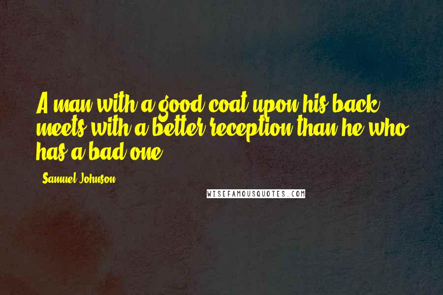 Samuel Johnson Quotes: A man with a good coat upon his back meets with a better reception than he who has a bad one.