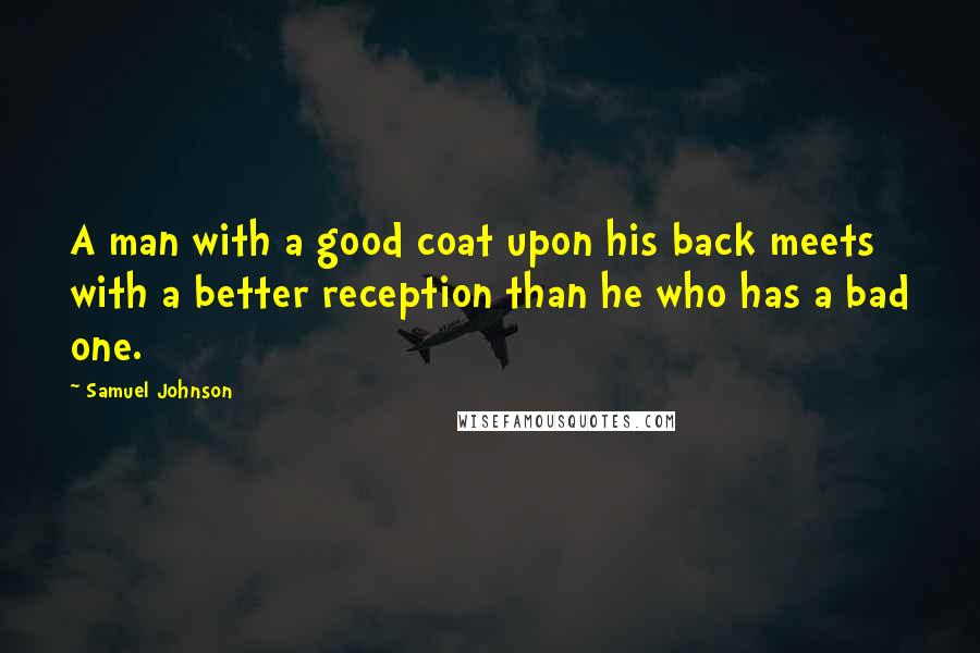 Samuel Johnson Quotes: A man with a good coat upon his back meets with a better reception than he who has a bad one.