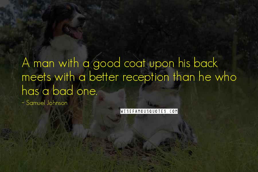 Samuel Johnson Quotes: A man with a good coat upon his back meets with a better reception than he who has a bad one.