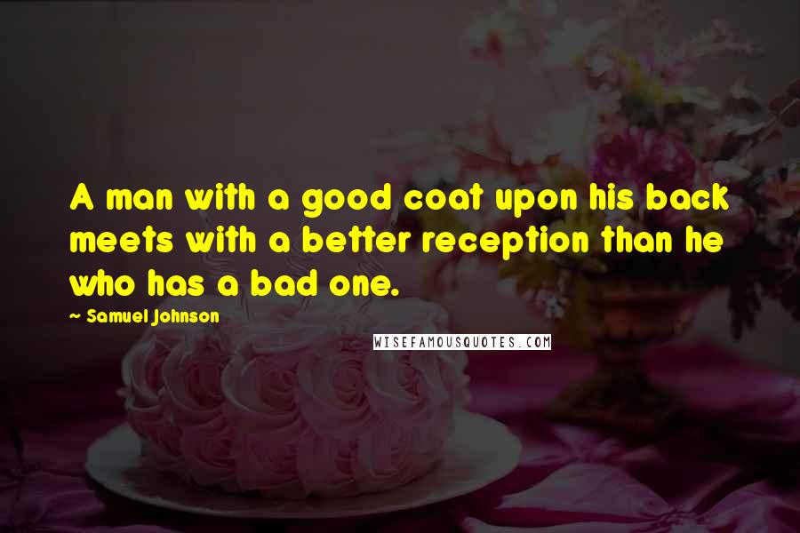 Samuel Johnson Quotes: A man with a good coat upon his back meets with a better reception than he who has a bad one.