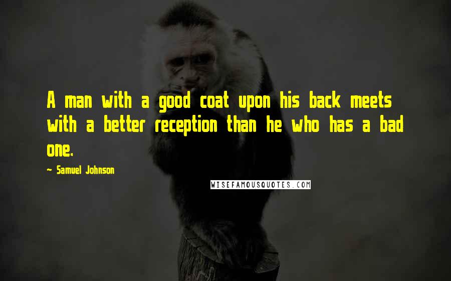 Samuel Johnson Quotes: A man with a good coat upon his back meets with a better reception than he who has a bad one.