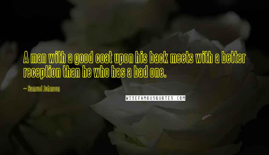 Samuel Johnson Quotes: A man with a good coat upon his back meets with a better reception than he who has a bad one.