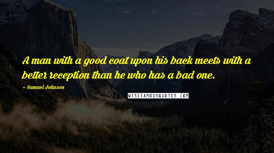 Samuel Johnson Quotes: A man with a good coat upon his back meets with a better reception than he who has a bad one.