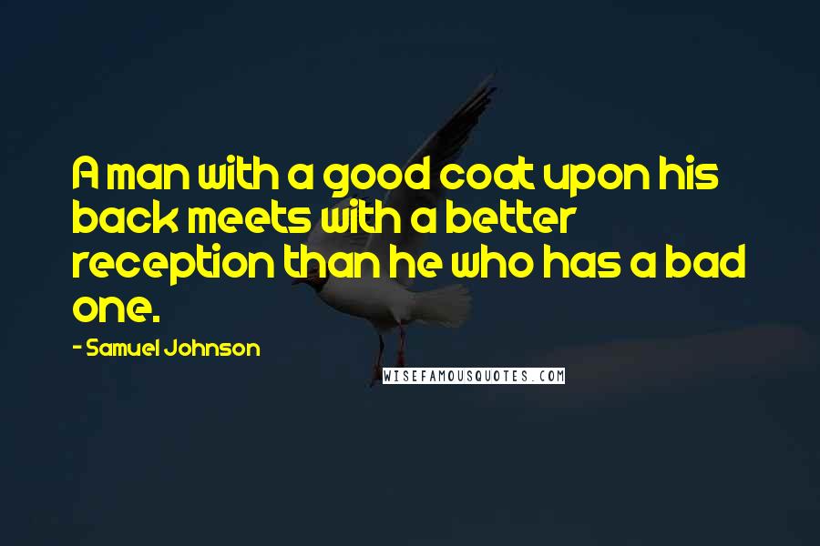 Samuel Johnson Quotes: A man with a good coat upon his back meets with a better reception than he who has a bad one.