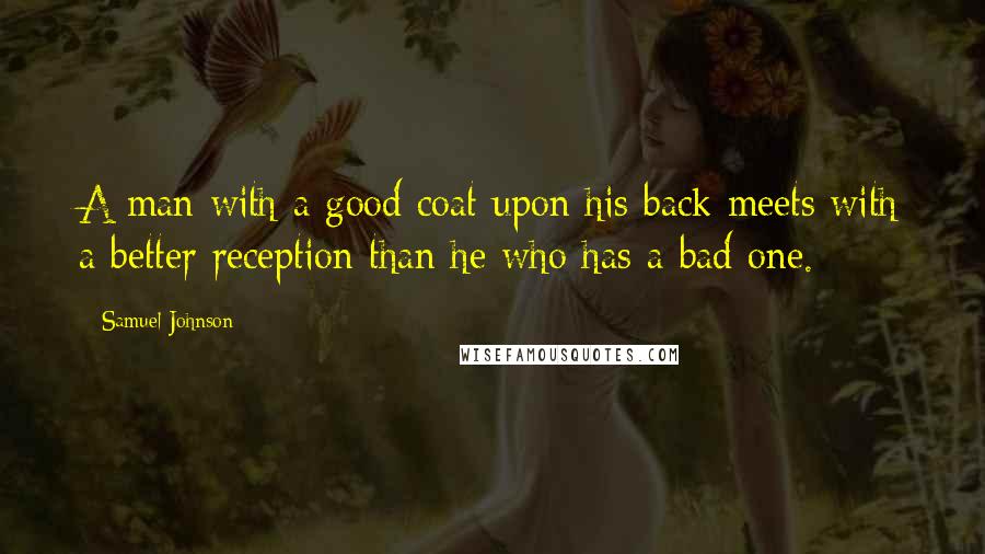 Samuel Johnson Quotes: A man with a good coat upon his back meets with a better reception than he who has a bad one.