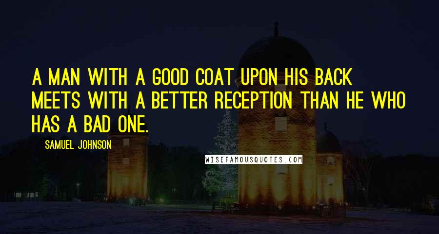 Samuel Johnson Quotes: A man with a good coat upon his back meets with a better reception than he who has a bad one.