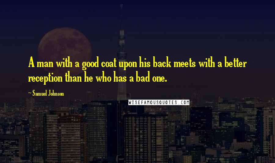 Samuel Johnson Quotes: A man with a good coat upon his back meets with a better reception than he who has a bad one.