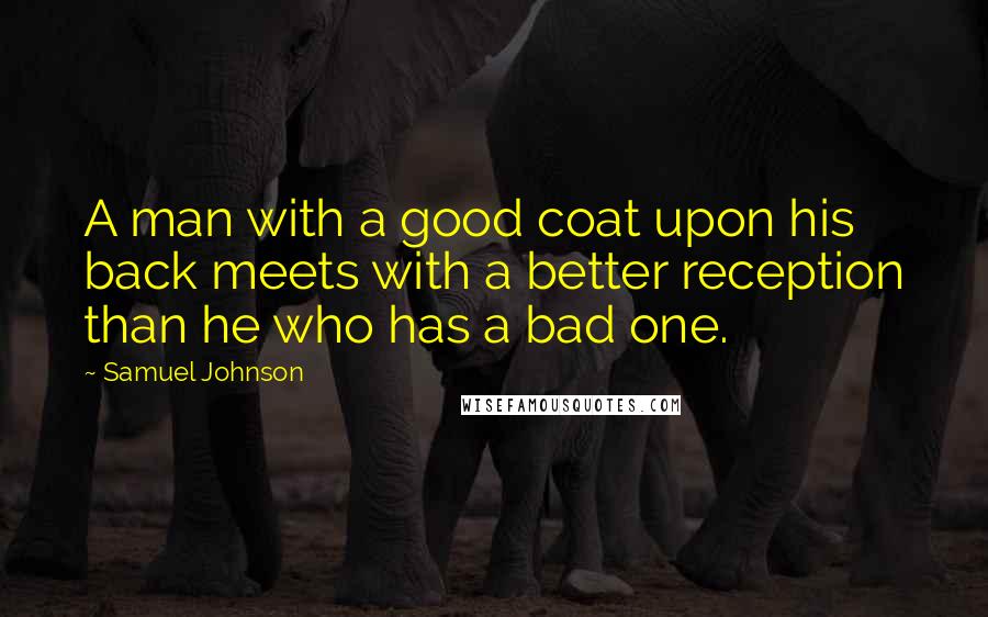 Samuel Johnson Quotes: A man with a good coat upon his back meets with a better reception than he who has a bad one.