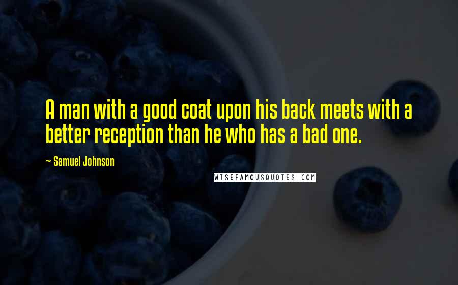 Samuel Johnson Quotes: A man with a good coat upon his back meets with a better reception than he who has a bad one.