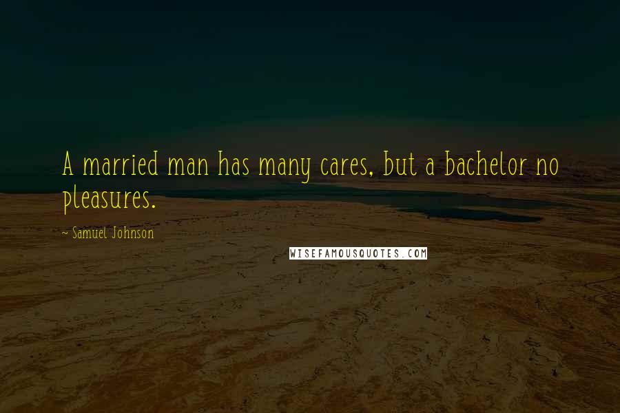 Samuel Johnson Quotes: A married man has many cares, but a bachelor no pleasures.