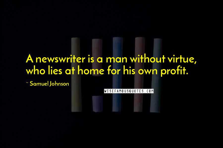 Samuel Johnson Quotes: A newswriter is a man without virtue, who lies at home for his own profit.