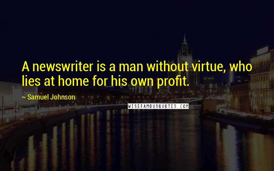 Samuel Johnson Quotes: A newswriter is a man without virtue, who lies at home for his own profit.