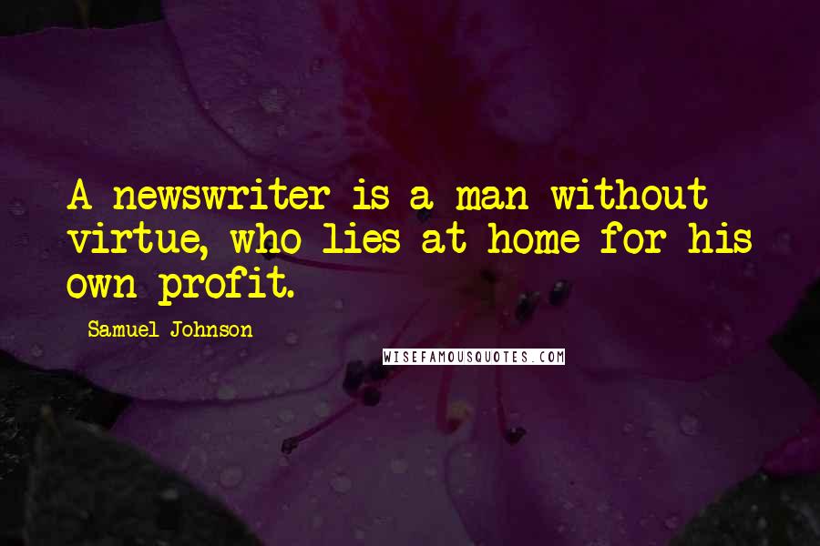 Samuel Johnson Quotes: A newswriter is a man without virtue, who lies at home for his own profit.