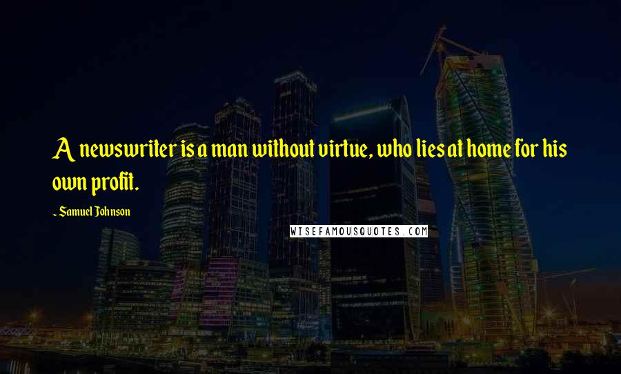 Samuel Johnson Quotes: A newswriter is a man without virtue, who lies at home for his own profit.