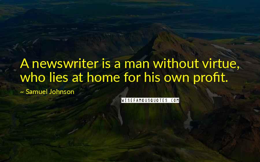 Samuel Johnson Quotes: A newswriter is a man without virtue, who lies at home for his own profit.