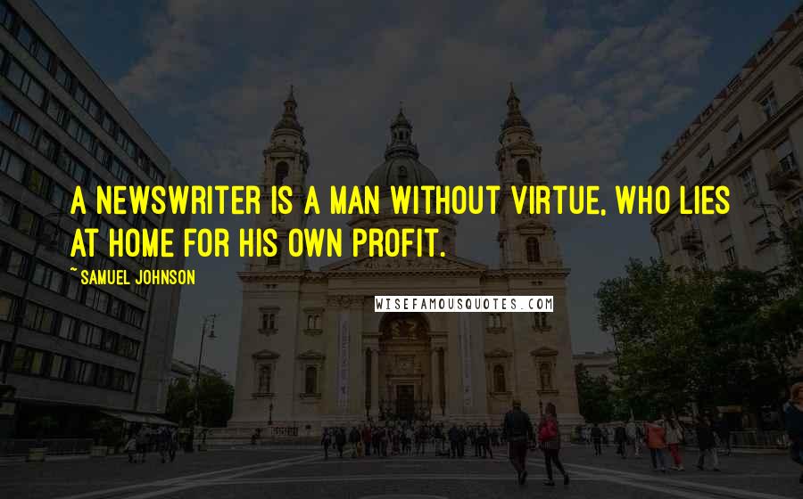 Samuel Johnson Quotes: A newswriter is a man without virtue, who lies at home for his own profit.