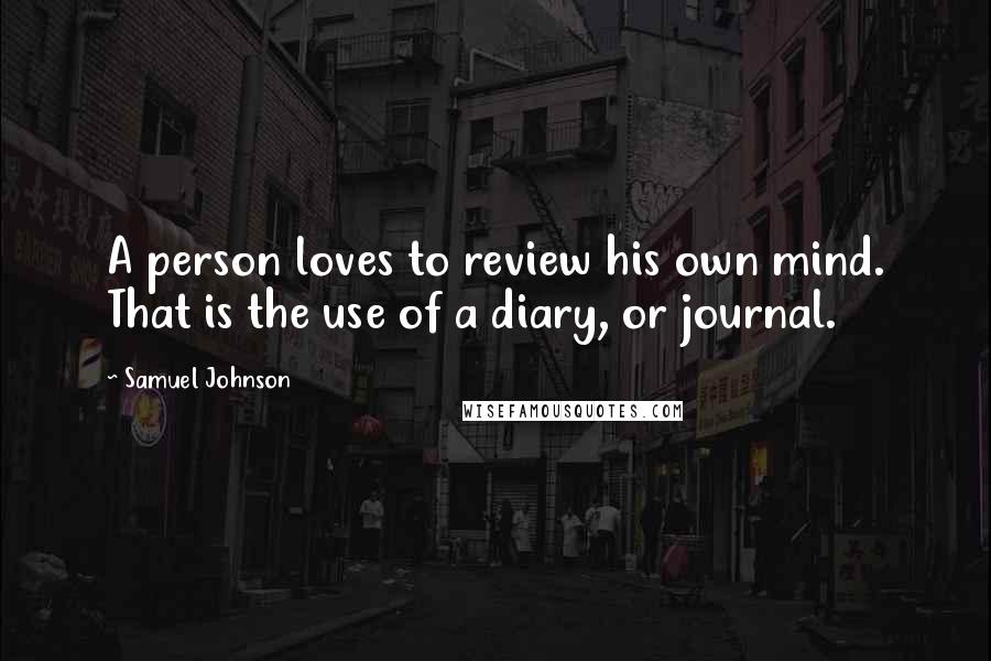 Samuel Johnson Quotes: A person loves to review his own mind. That is the use of a diary, or journal.