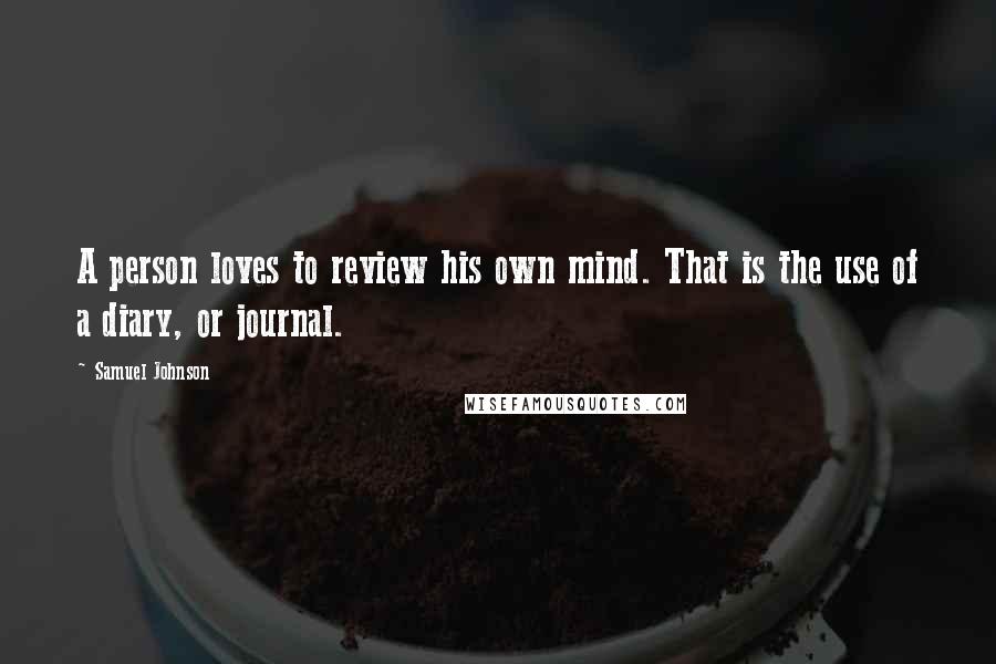 Samuel Johnson Quotes: A person loves to review his own mind. That is the use of a diary, or journal.