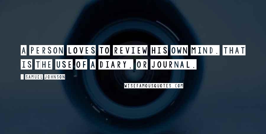 Samuel Johnson Quotes: A person loves to review his own mind. That is the use of a diary, or journal.