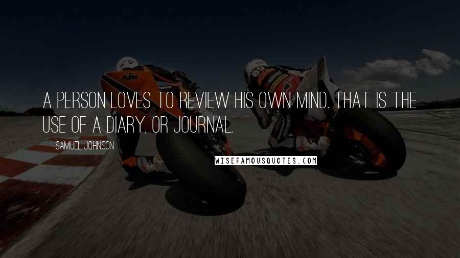 Samuel Johnson Quotes: A person loves to review his own mind. That is the use of a diary, or journal.