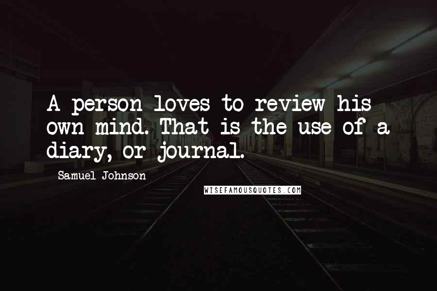 Samuel Johnson Quotes: A person loves to review his own mind. That is the use of a diary, or journal.