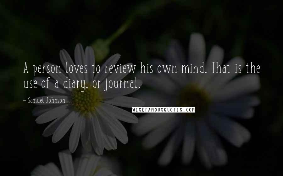 Samuel Johnson Quotes: A person loves to review his own mind. That is the use of a diary, or journal.