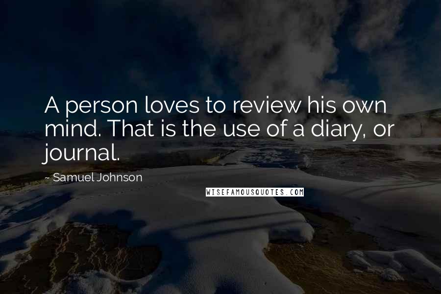 Samuel Johnson Quotes: A person loves to review his own mind. That is the use of a diary, or journal.