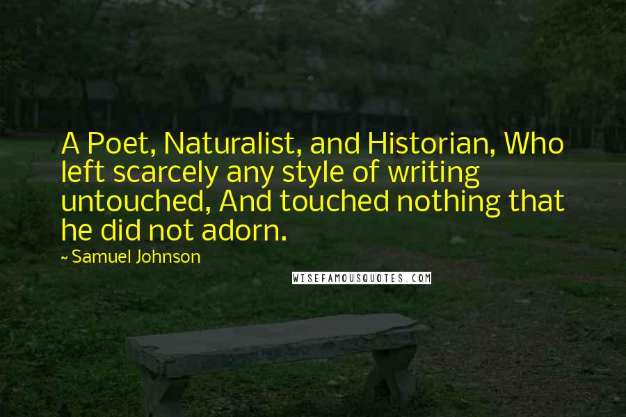 Samuel Johnson Quotes: A Poet, Naturalist, and Historian, Who left scarcely any style of writing untouched, And touched nothing that he did not adorn.