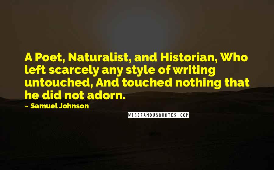 Samuel Johnson Quotes: A Poet, Naturalist, and Historian, Who left scarcely any style of writing untouched, And touched nothing that he did not adorn.