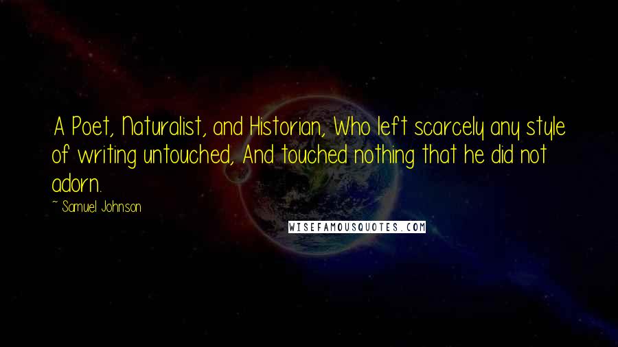 Samuel Johnson Quotes: A Poet, Naturalist, and Historian, Who left scarcely any style of writing untouched, And touched nothing that he did not adorn.