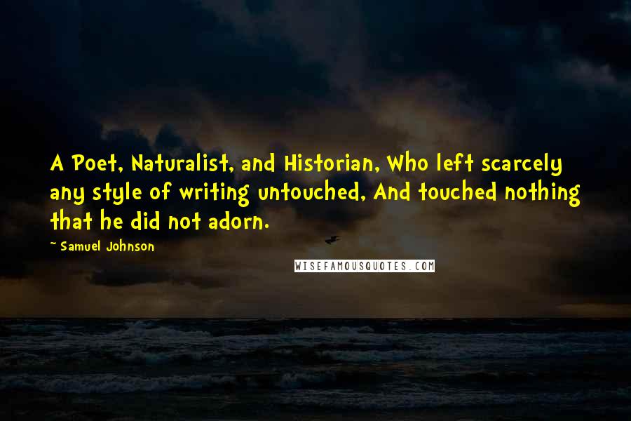 Samuel Johnson Quotes: A Poet, Naturalist, and Historian, Who left scarcely any style of writing untouched, And touched nothing that he did not adorn.