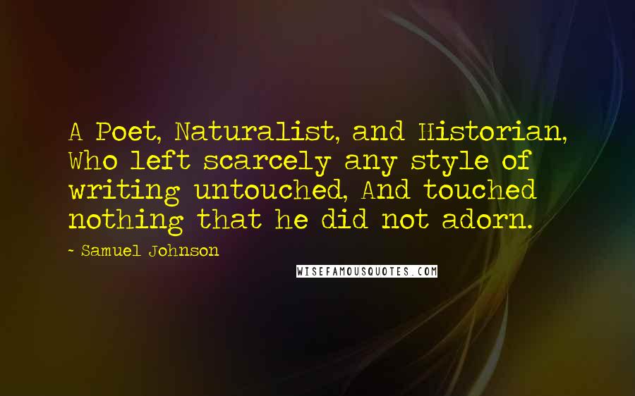 Samuel Johnson Quotes: A Poet, Naturalist, and Historian, Who left scarcely any style of writing untouched, And touched nothing that he did not adorn.