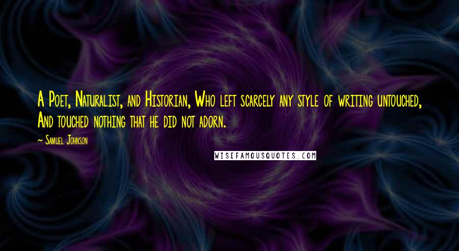 Samuel Johnson Quotes: A Poet, Naturalist, and Historian, Who left scarcely any style of writing untouched, And touched nothing that he did not adorn.