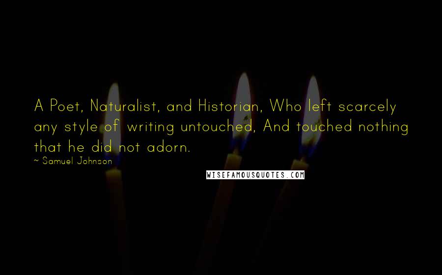 Samuel Johnson Quotes: A Poet, Naturalist, and Historian, Who left scarcely any style of writing untouched, And touched nothing that he did not adorn.