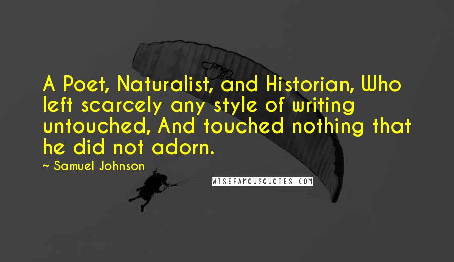 Samuel Johnson Quotes: A Poet, Naturalist, and Historian, Who left scarcely any style of writing untouched, And touched nothing that he did not adorn.