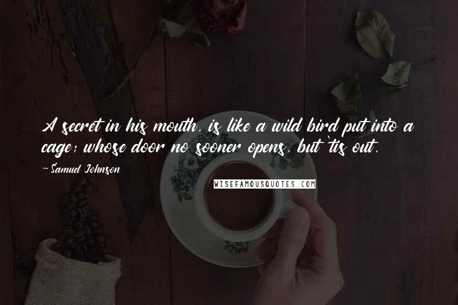 Samuel Johnson Quotes: A secret in his mouth, is like a wild bird put into a cage; whose door no sooner opens, but 'tis out.